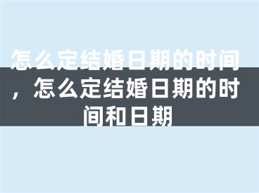 怎么定结婚日期的时间,怎么定结婚日期的时间和日期