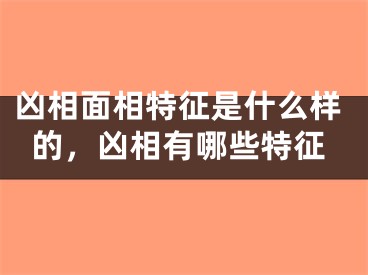 凶相面相特征是什么样的，凶相有哪些特征
