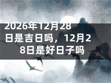 2026年12月28日是吉日吗,12月28日是好日子吗