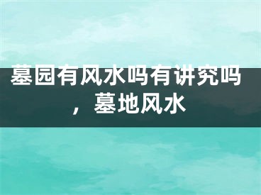 墓园有风水吗有讲究吗，墓地风水