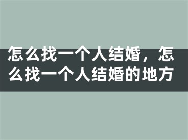 怎么找一个人结婚,怎么找一个人结婚的地方