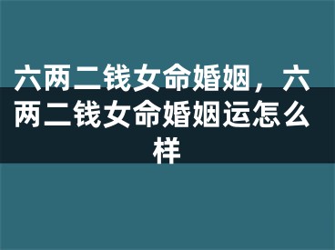 六两二钱女命婚姻,六两二钱女命婚姻运怎么样