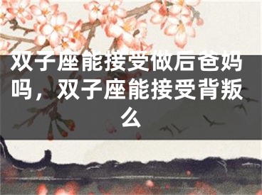 双子座能接受做后爸妈吗,双子座能接受背叛么