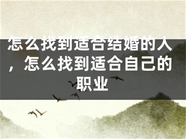 怎么找到适合结婚的人,怎么找到适合自己的职业