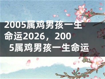 2005属鸡男孩一生命运2026，2005属鸡男孩一生命运