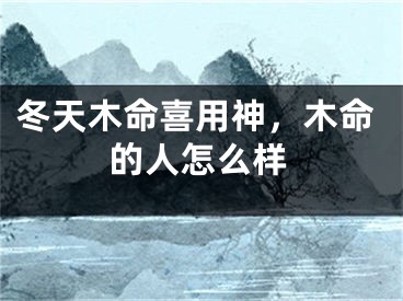 冬天木命喜用神,木命的人怎么样