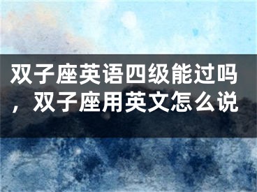 双子座英语四级能过吗，双子座用英文怎么说