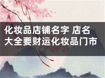 化妆品店铺名字 店名大全要财运化妆品门市