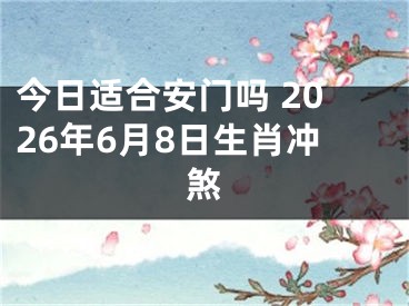 今日适合安门吗 2026年6月8日生肖冲煞