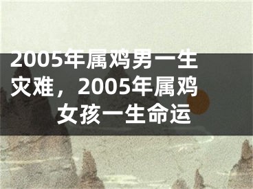 2005年属鸡男一生灾难,2005年属鸡女孩一生命运