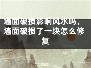 墙面破损影响风水吗，墙面破损了一块怎么修复