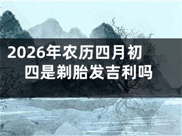 2026年农历四月初四是剃胎发吉利吗