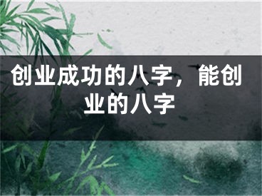 创业成功的八字,能创业的八字