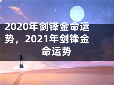 2020年剑锋金命运势，2021年剑锋金命运势