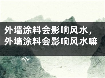 外墙涂料会影响风水,外墙涂料会影响风水嘛