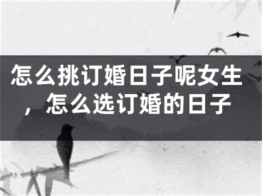 怎么挑订婚日子呢女生，怎么选订婚的日子