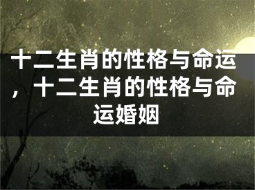 十二生肖的性格与命运，十二生肖的性格与命运婚姻