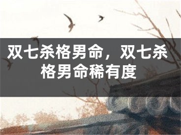 双七杀格男命，双七杀格男命稀有度