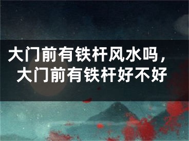 大门前有铁杆风水吗，大门前有铁杆好不好