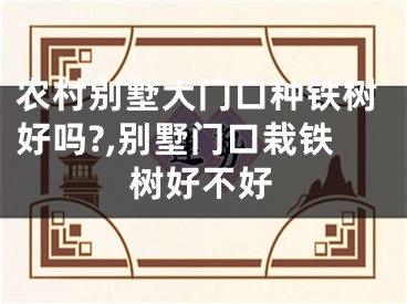 农村别墅大门口种铁树好吗?,别墅门口栽铁树好不好