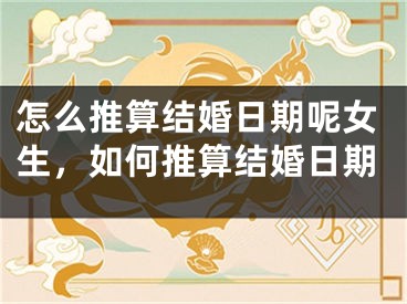 怎么推算结婚日期呢女生，如何推算结婚日期