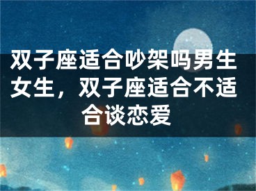 双子座适合吵架吗男生女生，双子座适合不适合谈恋爱