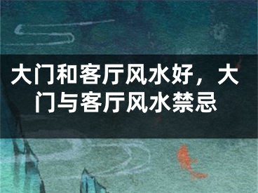 大门和客厅风水好,大门与客厅风水禁忌