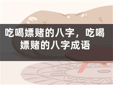 吃喝嫖赌的八字，吃喝嫖赌的八字成语