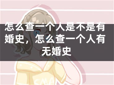 怎么查一个人是不是有婚史，怎么查一个人有无婚史