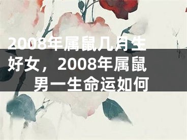 2008年属鼠几月生好女，2008年属鼠男一生命运如何