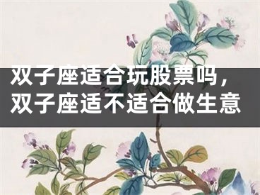 双子座适合玩股票吗，双子座适不适合做生意