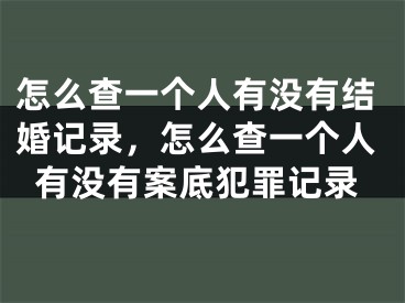 怎么查一个人有没有结婚记录，怎么查一个人有没有案底犯罪记录