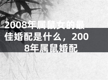 2008年属鼠女的最佳婚配是什么,2008年属鼠婚配