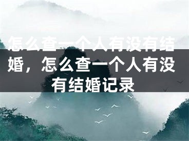 怎么查一个人有没有结婚，怎么查一个人有没有结婚记录