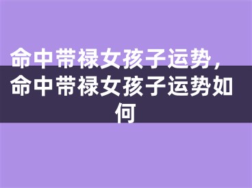命中带禄女孩子运势，命中带禄女孩子运势如何
