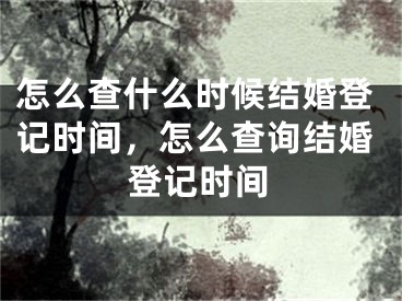 怎么查什么时候结婚登记时间,怎么查询结婚登记时间