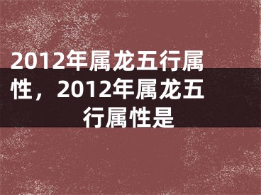 2012年属龙五行属性，2012年属龙五行属性是