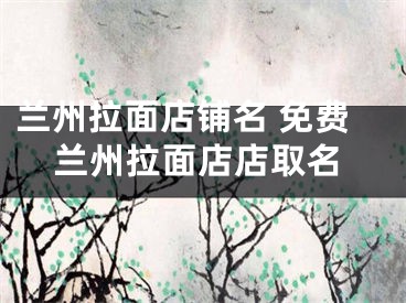 兰州拉面店铺名 免费兰州拉面店店取名
