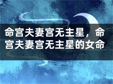 命宫夫妻宫无主星,命宫夫妻宫无主星的女命