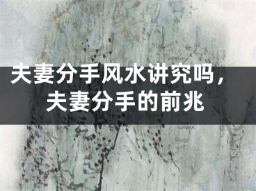夫妻分手风水讲究吗,夫妻分手的前兆