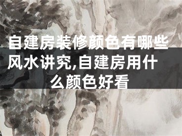 自建房装修颜色有哪些风水讲究,自建房用什么颜色好看
