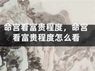 命宫看富贵程度，命宫看富贵程度怎么看