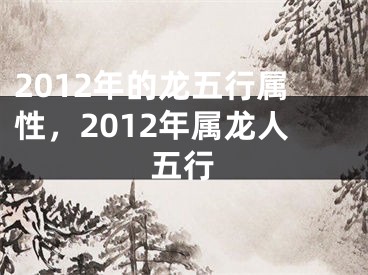 2012年的龙五行属性，2012年属龙人五行