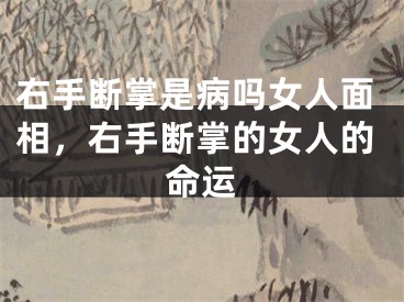 右手断掌是病吗女人面相,右手断掌的女人的命运