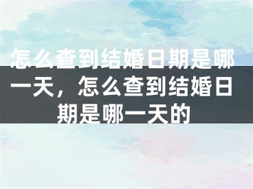 怎么查到结婚日期是哪一天,怎么查到结婚日期是哪一天的
