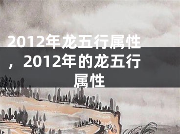 2012年龙五行属性，2012年的龙五行属性