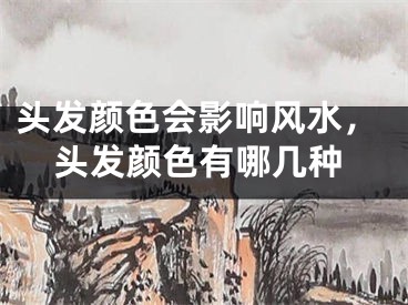 头发颜色会影响风水,头发颜色有哪几种