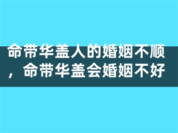 命带华盖人的婚姻不顺，命带华盖会婚姻不好