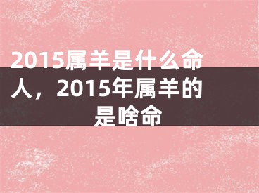 2015属羊是什么命人，2015年属羊的是啥命