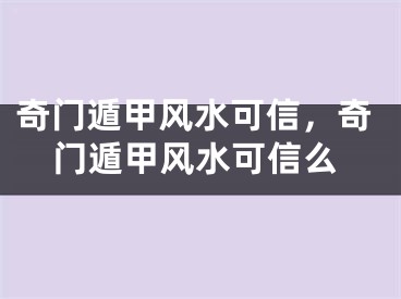 奇门遁甲风水可信,奇门遁甲风水可信么